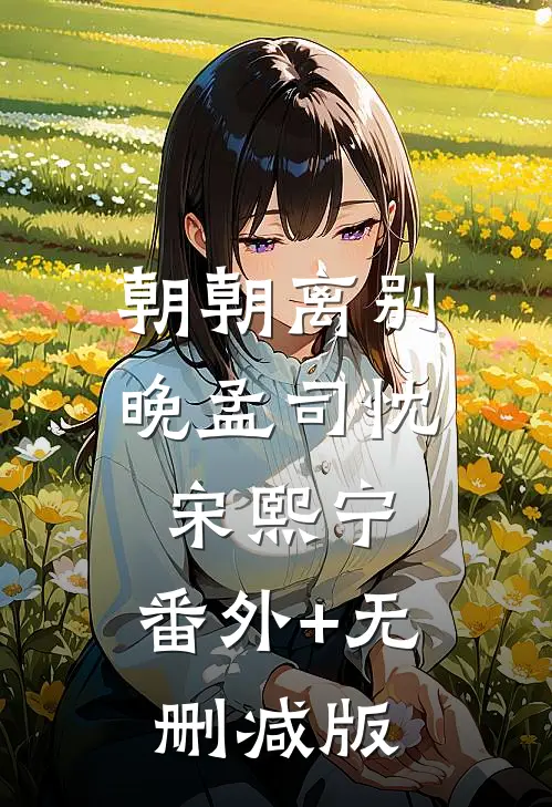朝朝离别晚孟司忱宋熙宁:番外+无删减版