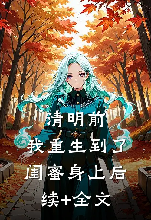 清明前，我重生到了闺蜜身上后续+全文