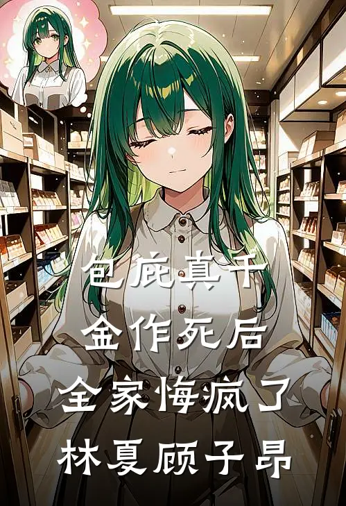 包庇真千金作死后，全家悔疯了林夏顾子昂