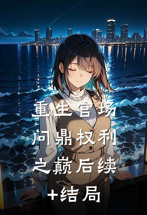 重生官场：问鼎权利之巅后续+结局