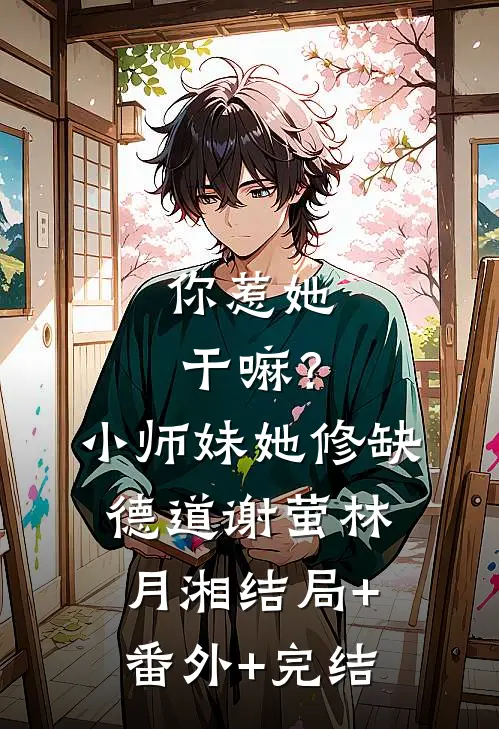 你惹她干嘛？小师妹她修缺德道谢萤林月湘结局+番外+完结