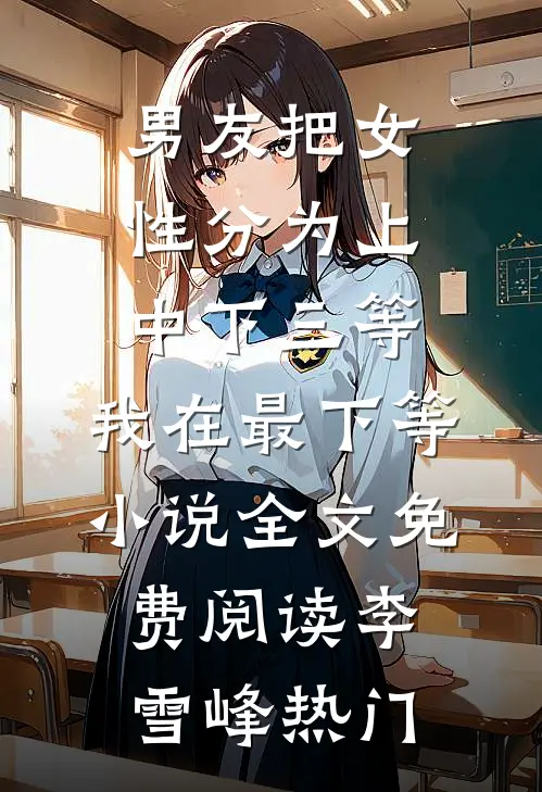 男友把女性分为上中下三等，我在最下等小说全文免费阅读李雪峰热门