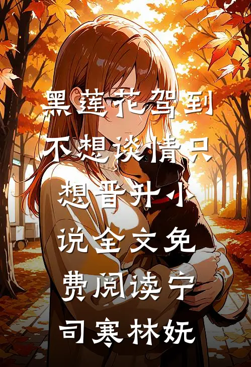 黑莲花驾到，不想谈情只想晋升小说全文免费阅读宁司寒林妩