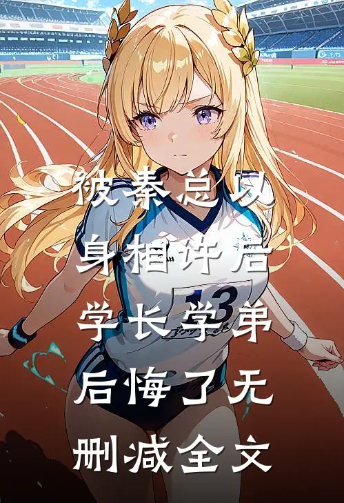 被秦总以身相许后，学长学弟后悔了无删减全文