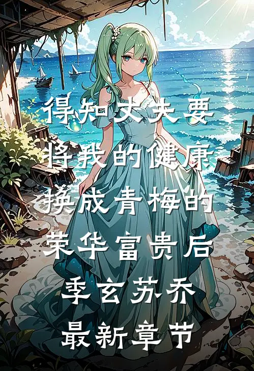得知丈夫要将我的健康换成青梅的荣华富贵后季玄苏乔最新章节