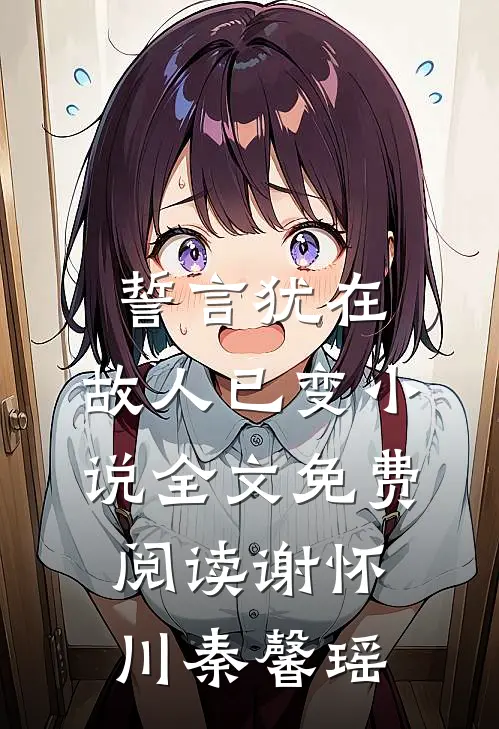 誓言犹在，故人已变小说全文免费阅读谢怀川秦馨瑶