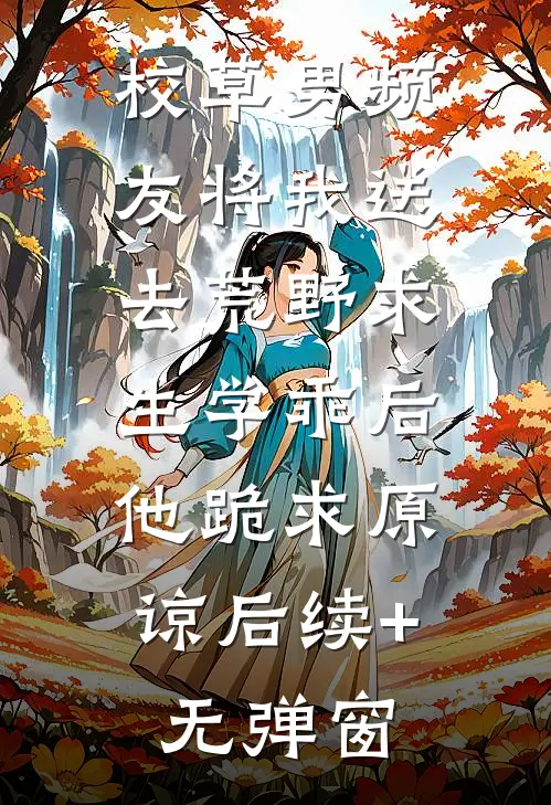 校草男频友将我送去荒野求生学乖后，他跪求原谅后续+无弹窗