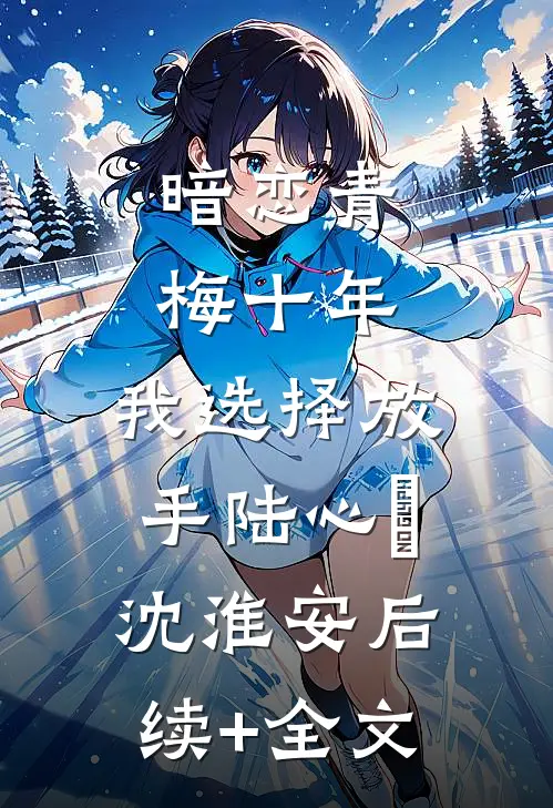 暗恋青梅十年，我选择放手陆心玥沈淮安后续+全文