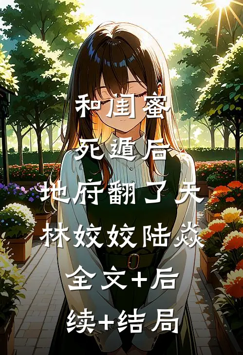 和闺蜜死遁后，地府翻了天林姣姣陆焱全文+后续+结局