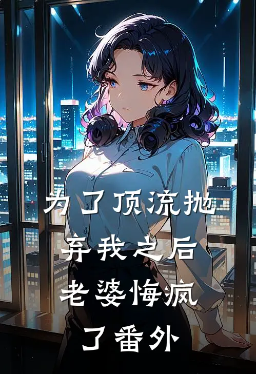 为了顶流抛弃我之后，老婆悔疯了番外