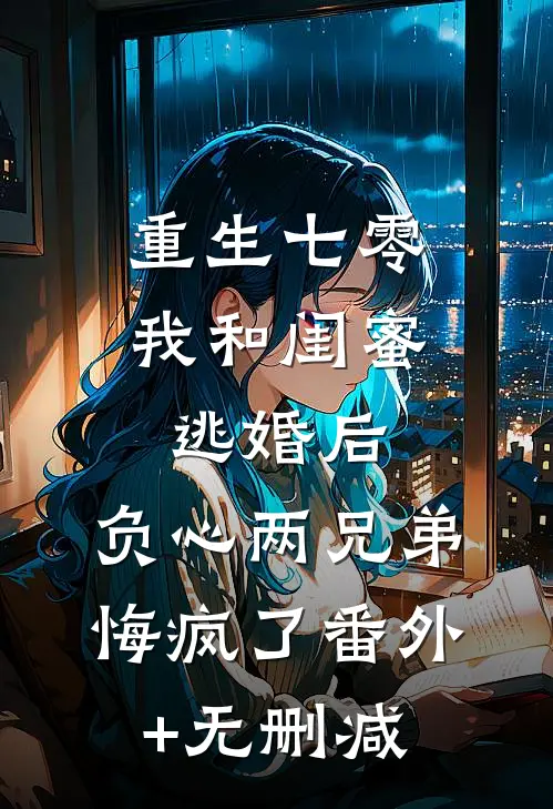 重生七零我和闺蜜逃婚后，负心两兄弟悔疯了番外+无删减