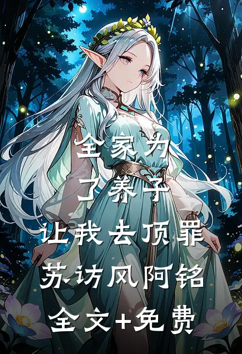 全家为了养子，让我去顶罪苏访风阿铭全文+免费