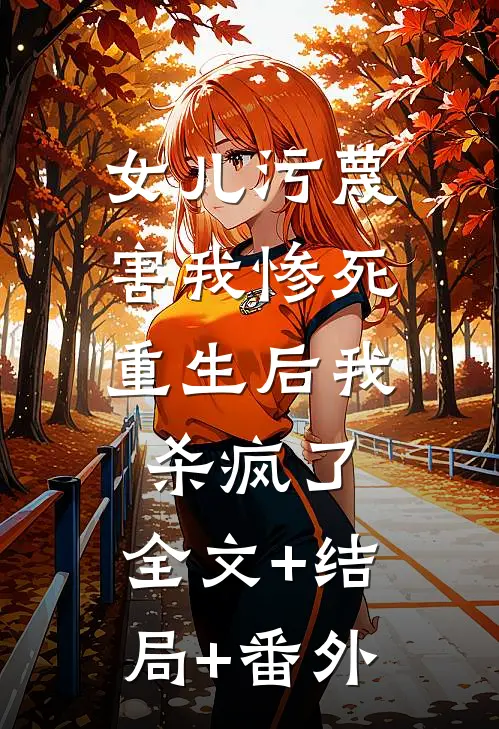 女儿污蔑害我惨死，重生后我杀疯了:全文+结局+番外
