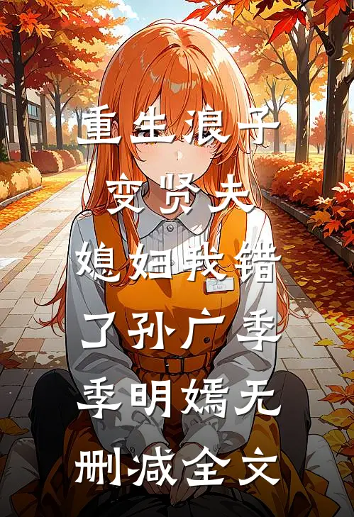 重生浪子变贤夫，媳妇我错了孙广季季明嫣无删减全文