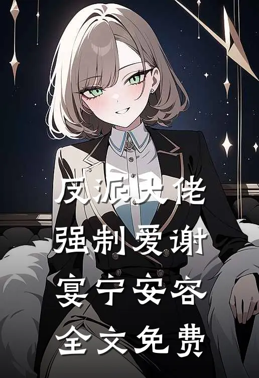 反派大佬强制爱谢宴宁安容全文免费