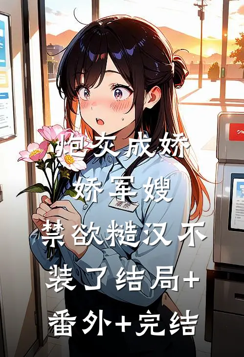 炮灰成娇娇军嫂，禁欲糙汉不装了结局+番外+完结