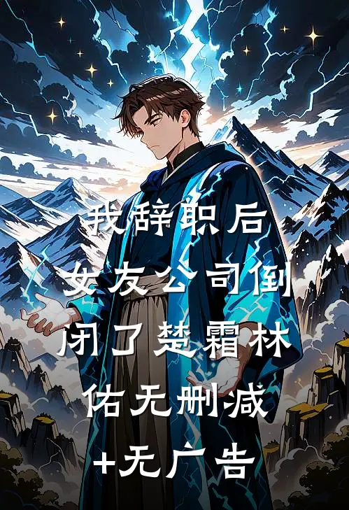 我辞职后，女友公司倒闭了楚霜林佑无删减+无广告
