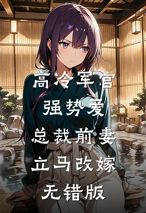 高冷军官强势爱，总裁前妻立马改嫁无错版
