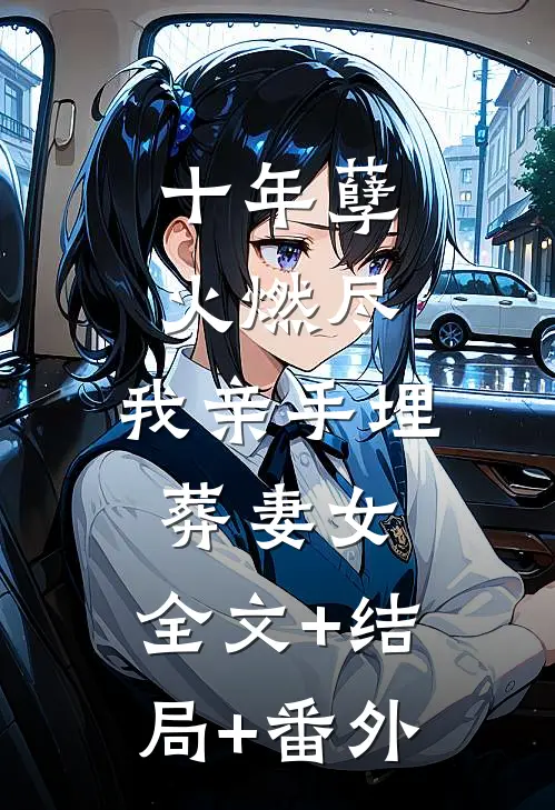 十年孽火燃尽：我亲手埋葬妻女:全文+结局+番外