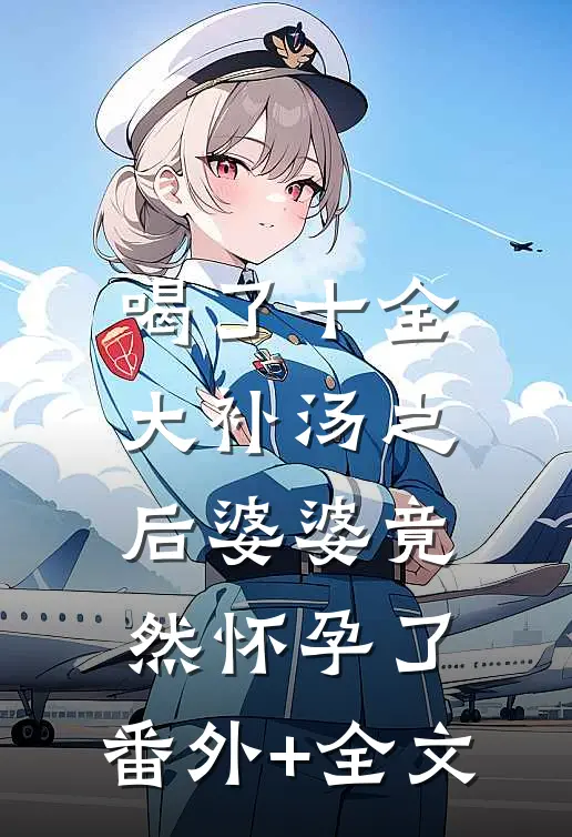 喝了十全大补汤之后婆婆竟然怀孕了:(番外)+(全文)