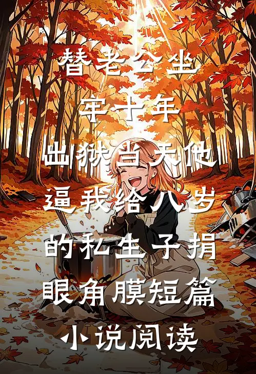 替老公坐牢十年，出狱当天他逼我给八岁的私生子捐眼角膜短篇小说阅读