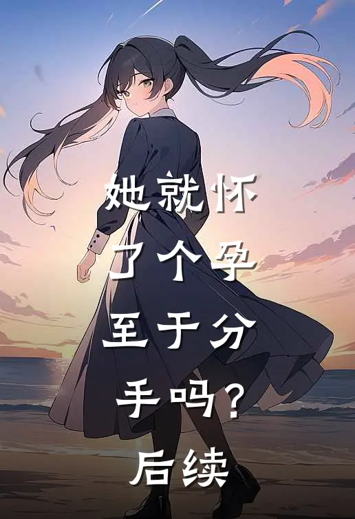 她就怀了个孕，至于分手吗？后续