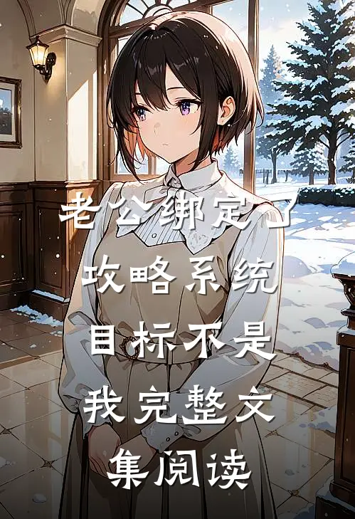 老公绑定了攻略系统，目标不是我完整文集阅读