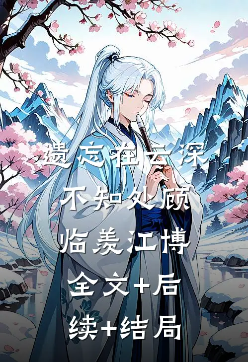 遗忘在云深不知处顾临羡江博:全文+后续+结局