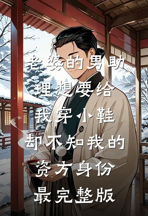 老婆的男助理想要给我穿小鞋，却不知我的资方身份最完整版