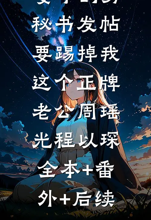 妻子的男秘书发帖，要踢掉我这个正牌老公周瑶光程以琛:全本+番外+后续