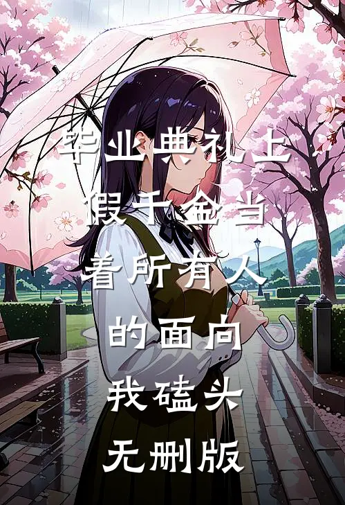 毕业典礼上，假千金当着所有人的面向我磕头无删版