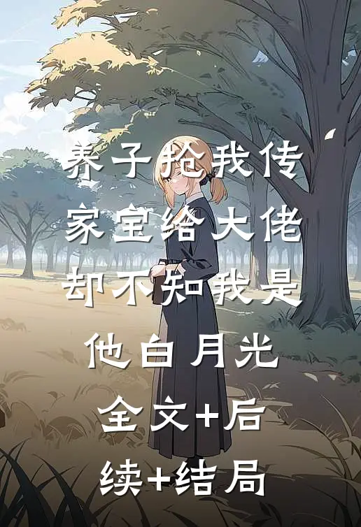 养子抢我传家宝给大佬，却不知我是他白月光全文+后续+结局