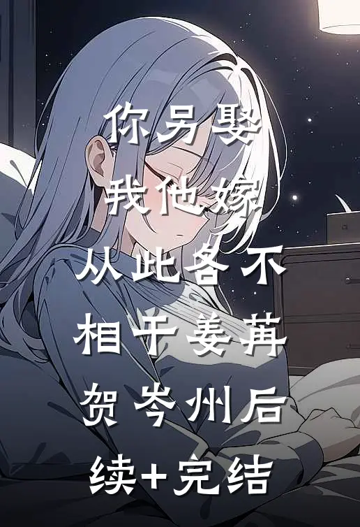 你另娶我他嫁，从此各不相干姜苒贺岑州后续+完结