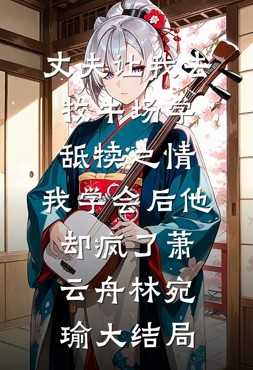 丈夫让我去牧牛场学舐犊之情，我学会后他却疯了萧云舟林宛瑜大结局