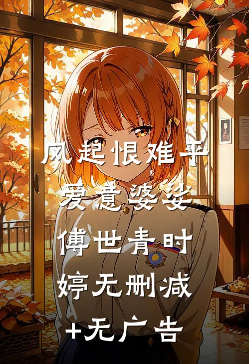 风起恨难平，爱意婆娑傅世青时婷无删减+无广告
