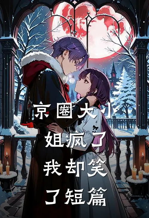 京圈大小姐疯了，我却笑了短篇