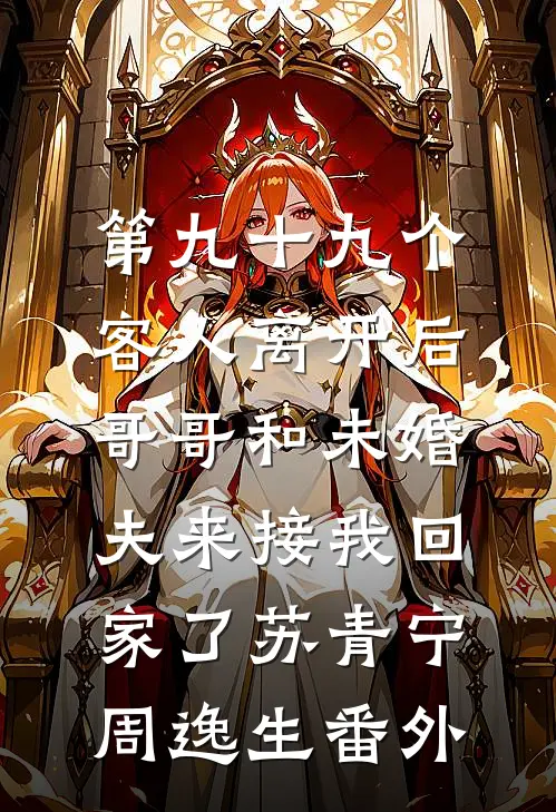 第九十九个客人离开后，哥哥和未婚夫来接我回家了苏青宁周逸生番外