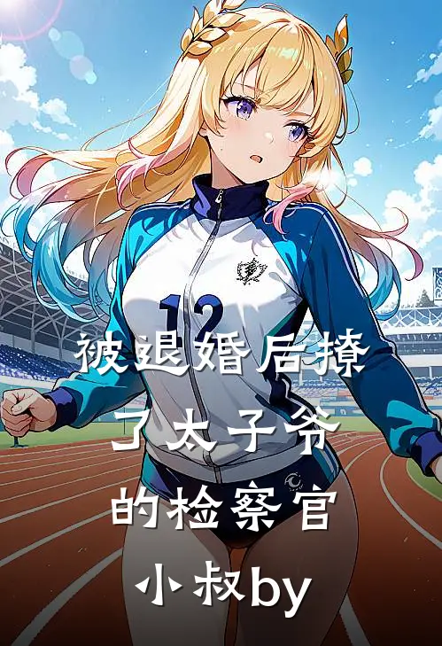 被退婚后撩了太子爷的检察官小叔by