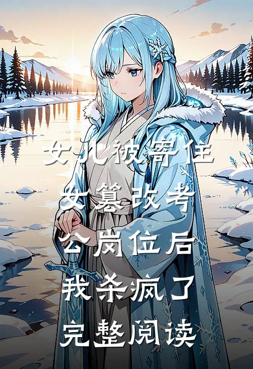 女儿被寄住女篡改考公岗位后，我杀疯了完整阅读