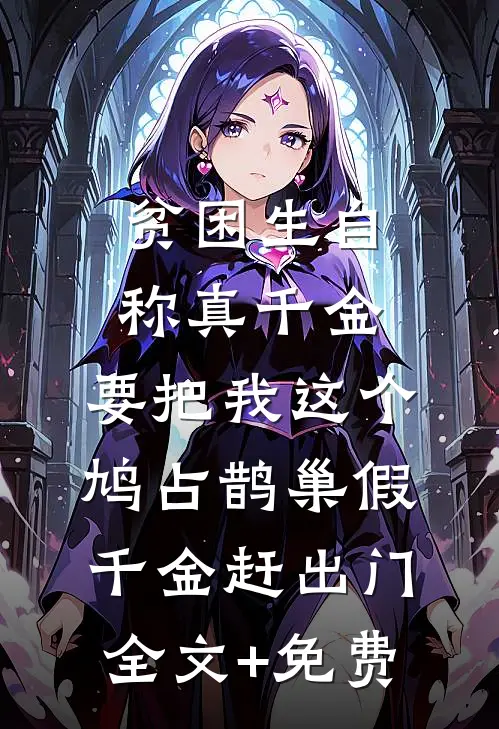 贫困生自称真千金，要把我这个鸠占鹊巢假千金赶出门全文+免费