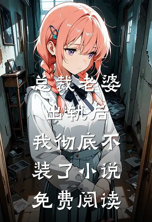 总裁老婆出轨后，我彻底不装了小说免费阅读