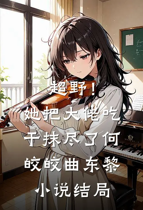 超野！她把大佬吃干抹尽了何皎皎曲东黎小说结局