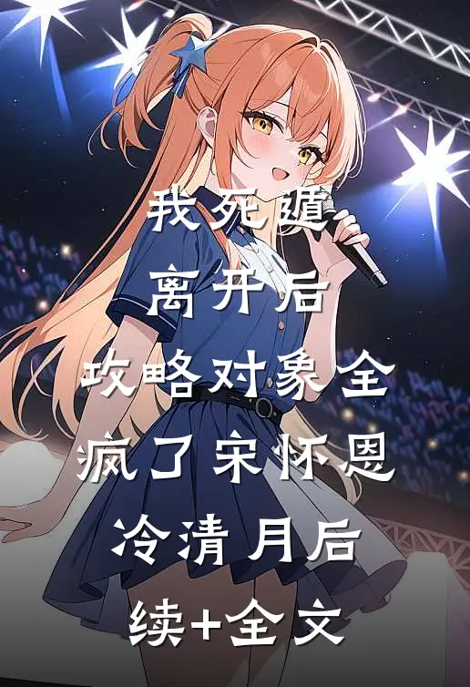 我死遁离开后，攻略对象全疯了宋怀恩冷清月后续+全文