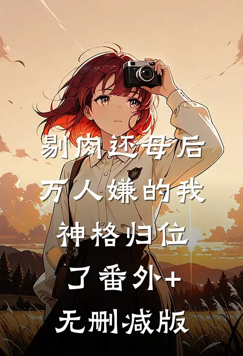 剔肉还母后，万人嫌的我神格归位了番外+无删减版