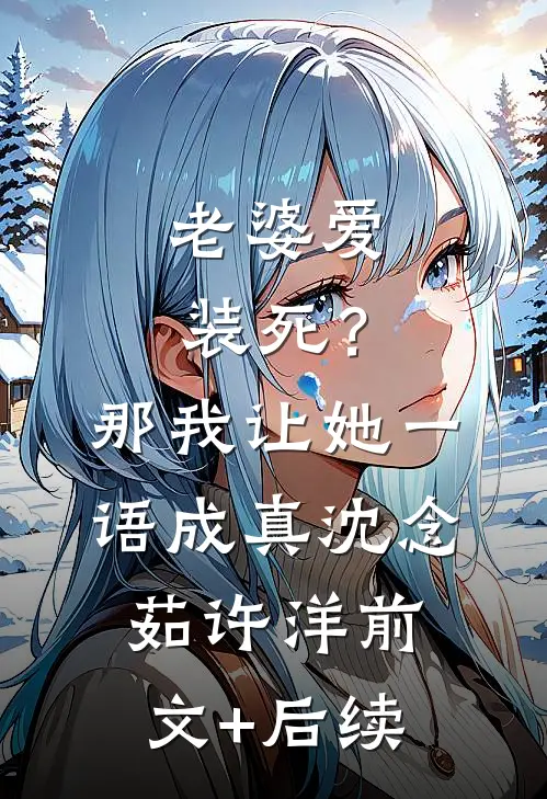 老婆爱装死？那我让她一语成真沈念茹许洋前文+后续