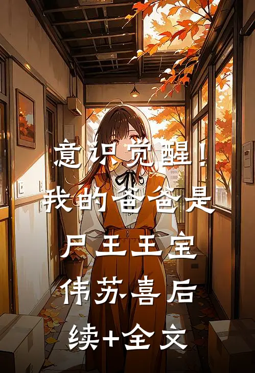 意识觉醒！我的爸爸是尸王王宝伟苏喜后续+全文