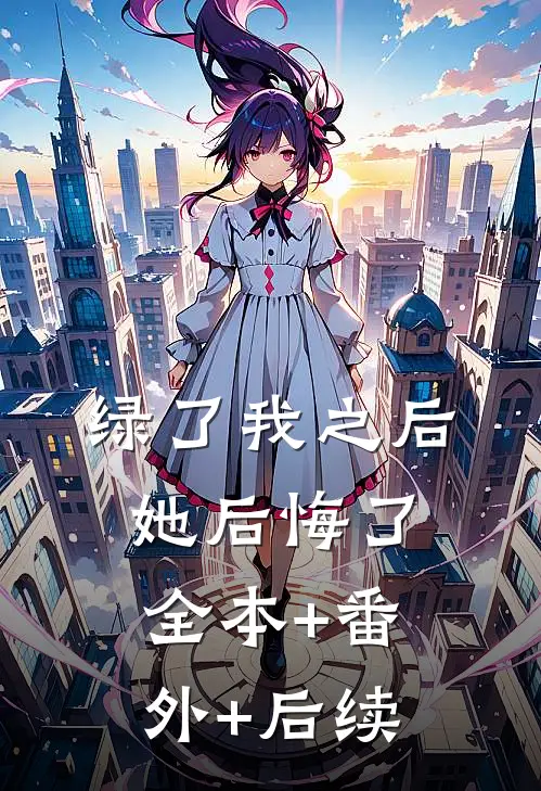 绿了我之后她后悔了全本+番外+后续