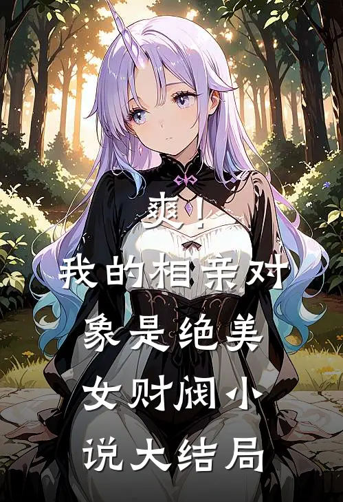 爽！我的相亲对象是绝美女财阀小说大结局
