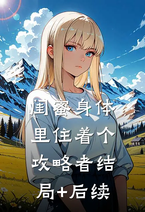 闺蜜身体里住着个攻略者结局+后续