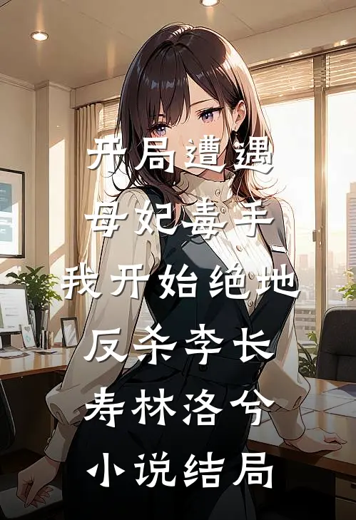 开局遭遇母妃毒手，我开始绝地反杀李长寿林洛兮小说结局